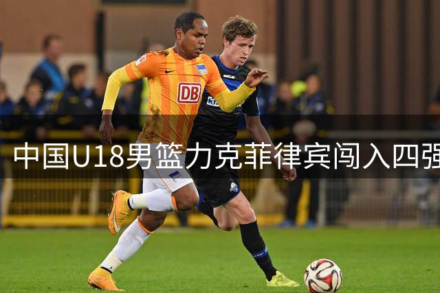 中国U18男篮力克菲律宾闯入四强 末节争议行为引热议