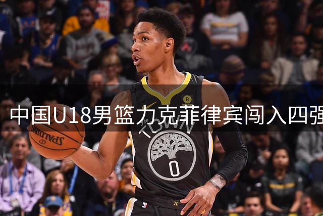 中国U18男篮力克菲律宾闯入四强 末节争议行为引热议