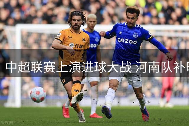 中超联赛上演进球大战 河南队补时阶段痛失胜局
