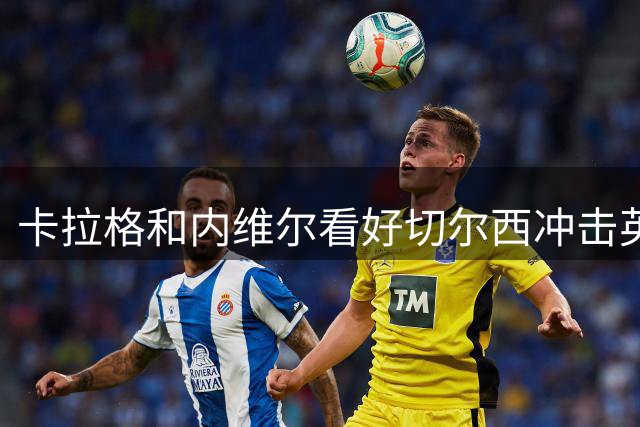 卡拉格和内维尔看好切尔西冲击英超前二