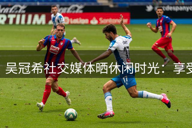 吴冠希社交媒体晒休闲时光：享受生活，Have a little fun