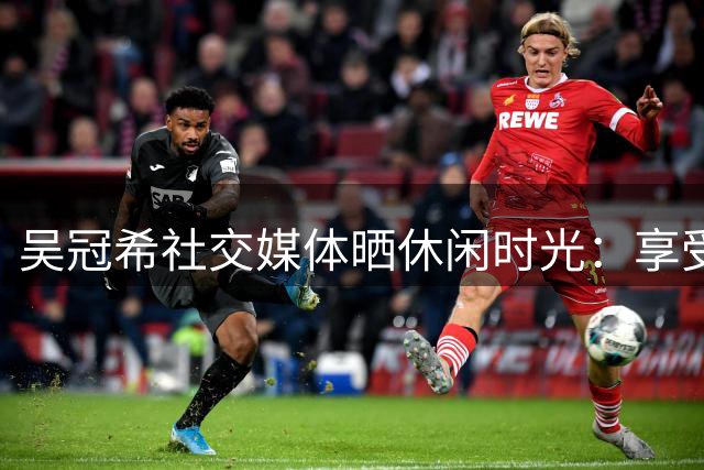 吴冠希社交媒体晒休闲时光：享受生活，Have a little fun