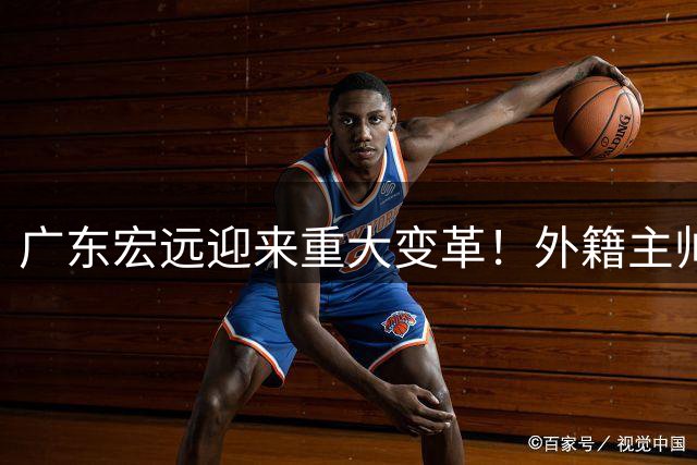 广东宏远迎来重大变革！外籍主帅贝罗卡尔掌舵 胡明轩带伤为国征战 徐昕去向尘埃落定