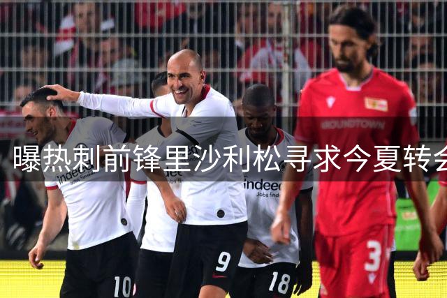 曝热刺前锋里沙利松寻求今夏转会 主力位置恐不保