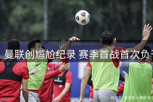 曼联创尴尬纪录 赛季首战首次负于升班马