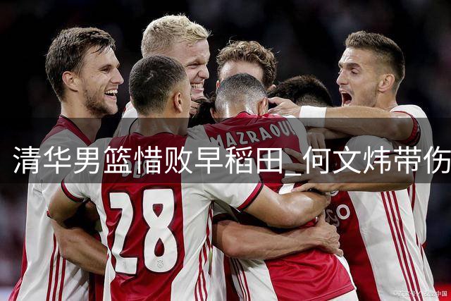 清华男篮惜败早稻田 何文炜带伤砍12+4引期待