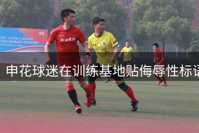 申花球迷在训练基地贴侮辱性标语 俱乐部高层疑报警处理