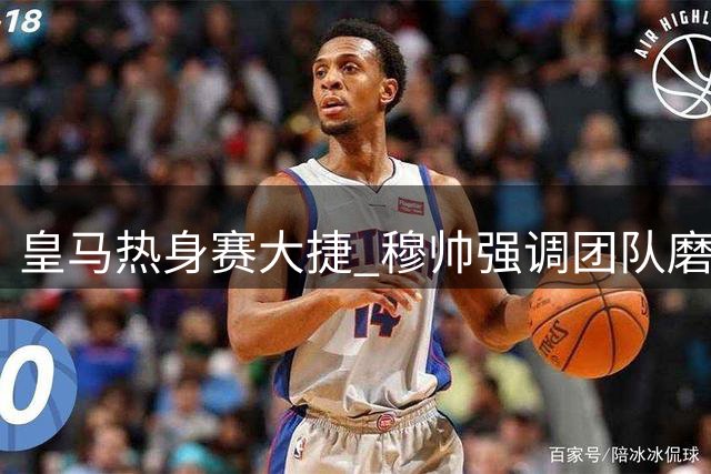 皇马热身赛大捷 穆帅强调团队磨合与球员激情