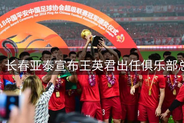 长春亚泰宣布王英君出任俱乐部总经理