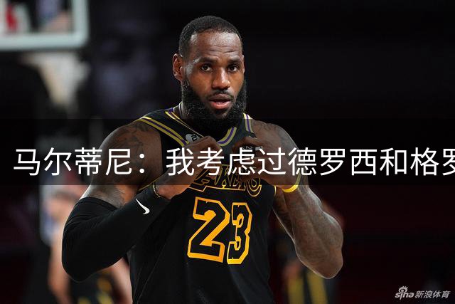 马尔蒂尼：我考虑过德罗西和格罗索，但我们不能动意甲的教练