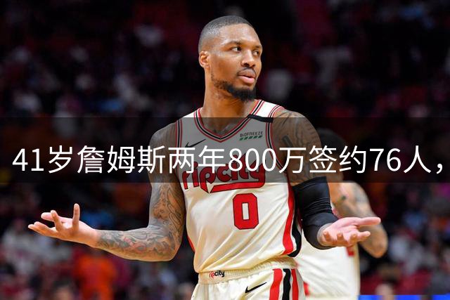 41岁詹姆斯两年800万签约76人，五星首发冲冠，健康成唯一变数