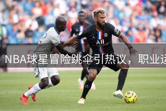 NBA球星冒险跳伞引热议，职业运动员为何不能任性？